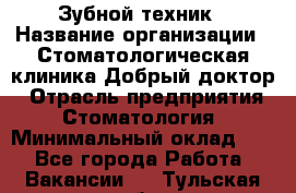 Зубной техник › Название организации ­ Стоматологическая клиника Добрый доктор › Отрасль предприятия ­ Стоматология › Минимальный оклад ­ 1 - Все города Работа » Вакансии   . Тульская обл.